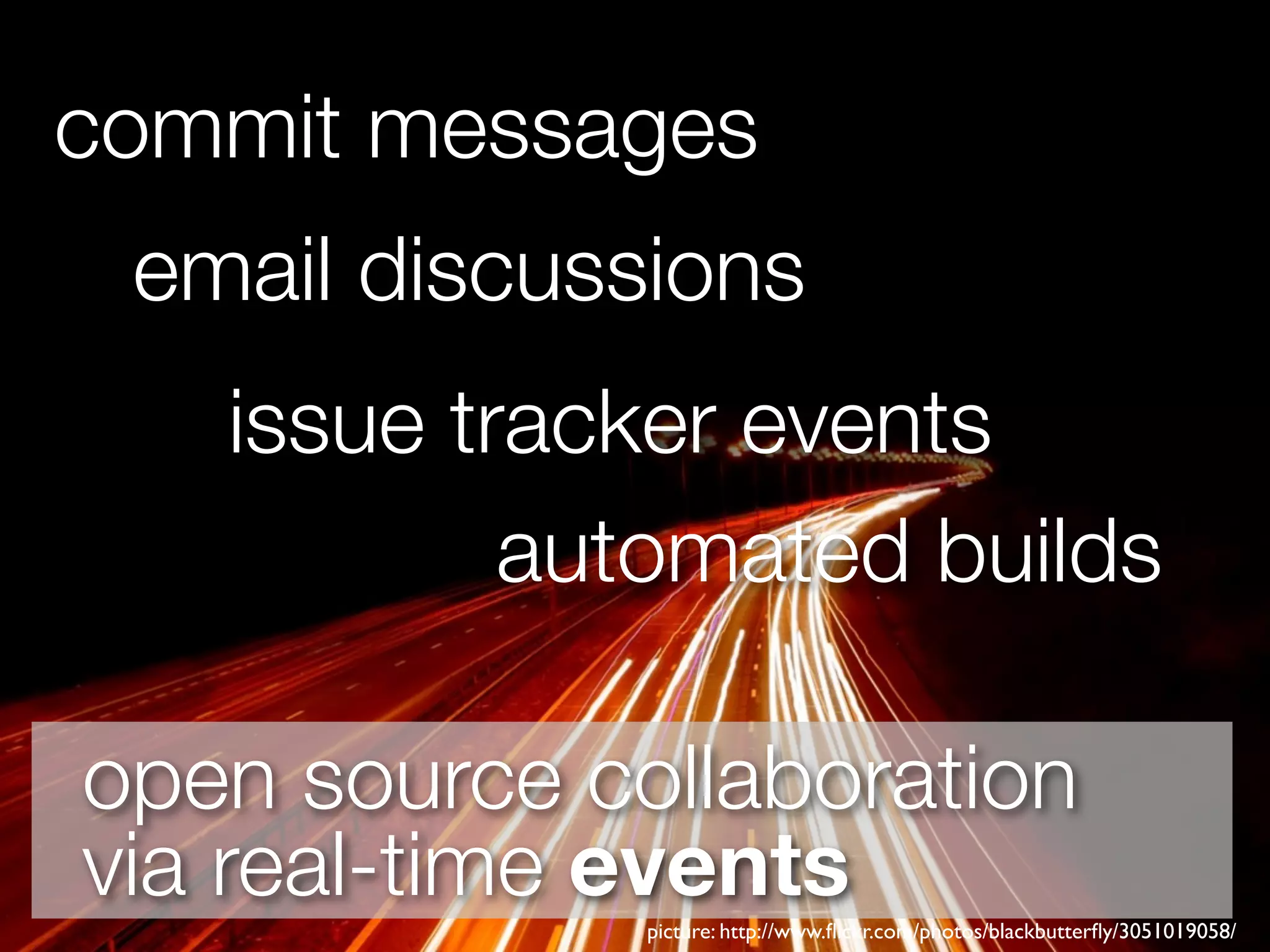 commit messages
 email discussions
   issue tracker events
           automated builds

open source collaboration
via real-time events
              picture: http://www.ﬂickr.com/photos/blackbutterﬂy/3051019058/
 