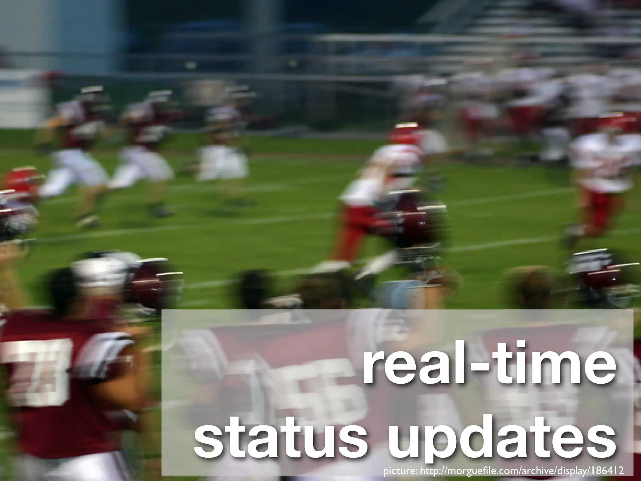 real-time
status updates
      picture: http://morgueﬁle.com/archive/display/186412
 