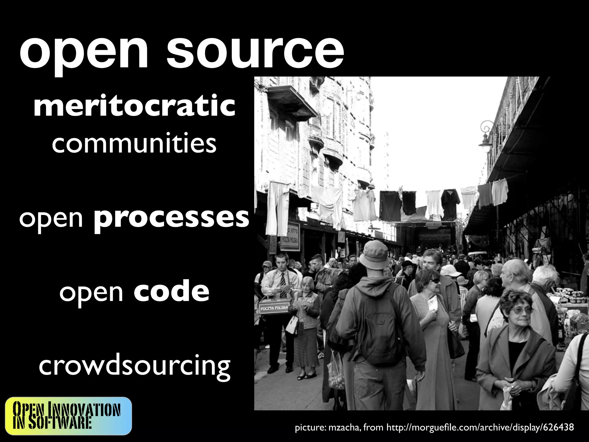 open source
  meritocratic
   communities

open processes

      open code

   crowdsourcing
Open Innovation
in Software        picture: mzacha, from http://morgueﬁle.com/archive/display/626438
 