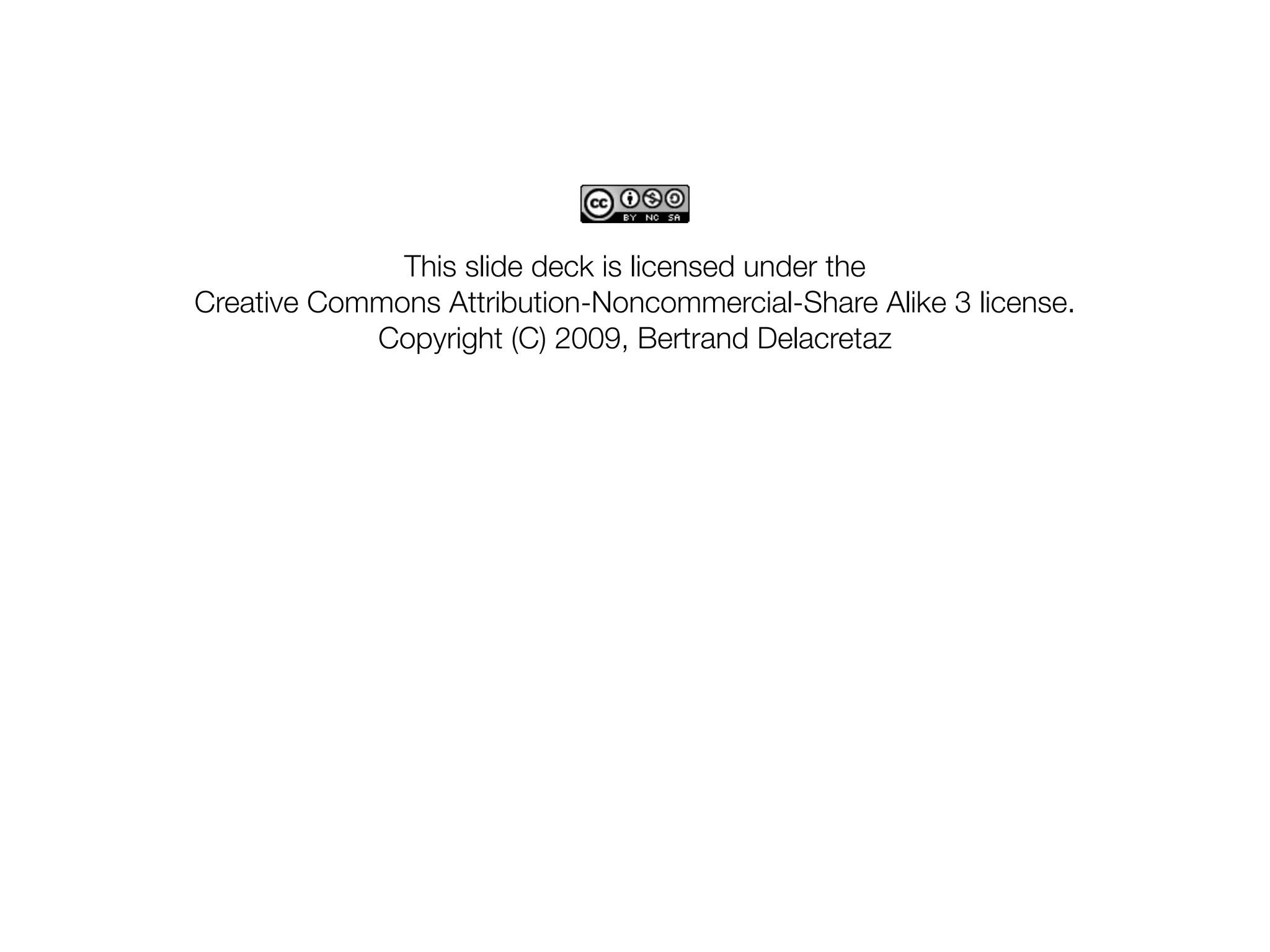 This slide deck is licensed under the
Creative Commons Attribution-Noncommercial-Share Alike 3 license.
            Copyright (C) 2009, Bertrand Delacretaz
 