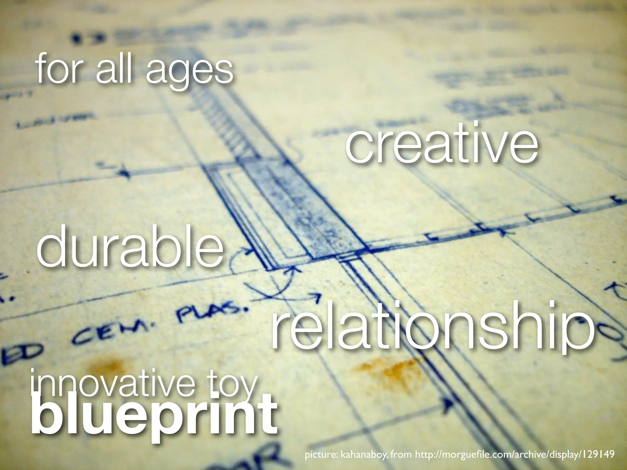 for all ages
                          creative
durable
                 relationship
innovative toy
blueprint         picture: kahanaboy, from http://morgueﬁle.com/archive/display/129149
 