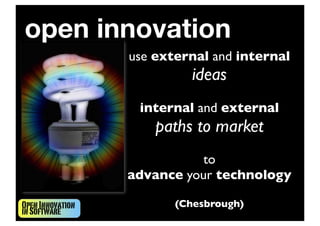 OpenInnovation
inSoftware
use external and internal
ideas
internal and external
paths to market
to
advance your technology
(Chesbrough)
open innovation
 