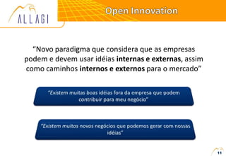“Novo paradigma que considera que as empresas
podem e devem usar idéias internas e externas, assim
como caminhos internos e externos para o mercado”
11
 