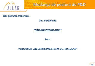 Nas grandes empresas:
Da síndrome do
“NÃO INVENTADO AQUI”
Para
“ADQUIRIDO ORGULHOSAMENTE EM OUTRO LUGAR”
12
 