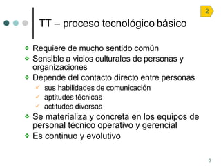 TT – proceso tecnológico básico <ul><li>Requiere de mucho sentido común </li></ul><ul><li>Sensible a vicios culturales de ...