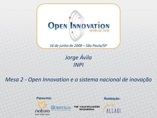 16 de junho de 2008 – São Paulo/SP


                              Jorge Ávila
                                 INPI

Mesa 2 - Open Innovation e o sistema nacional de inovação


 Pannel 2 - Open Innovation and the Brazilian national innovation system
 Open Innovation Seminar 2008 – Allagi