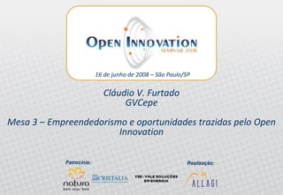 Setembro, 2007




                                  •16 de junho de 2008 – São Paulo/SP

                                       Cláudio V. Furtado
                                            GVCepe
Mesa 3 – Empreendedorismo e oportunidades trazidas pelo Open
                        Innovation


   •Pannel 3 – Entrepreneurship and opportunities brought by Open Innovation
   •Open Innovation Seminar 2008 – Allagi