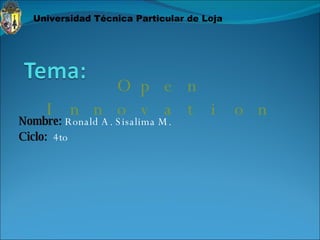 Nombre:  Ronald A. Sisalima M. Ciclo:  4to Open Innovation Universidad Técnica Particular de Loja 