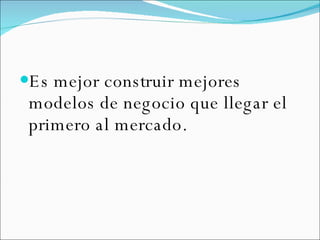 Es mejor construir mejores modelos de negocio que llegar el primero al mercado. 