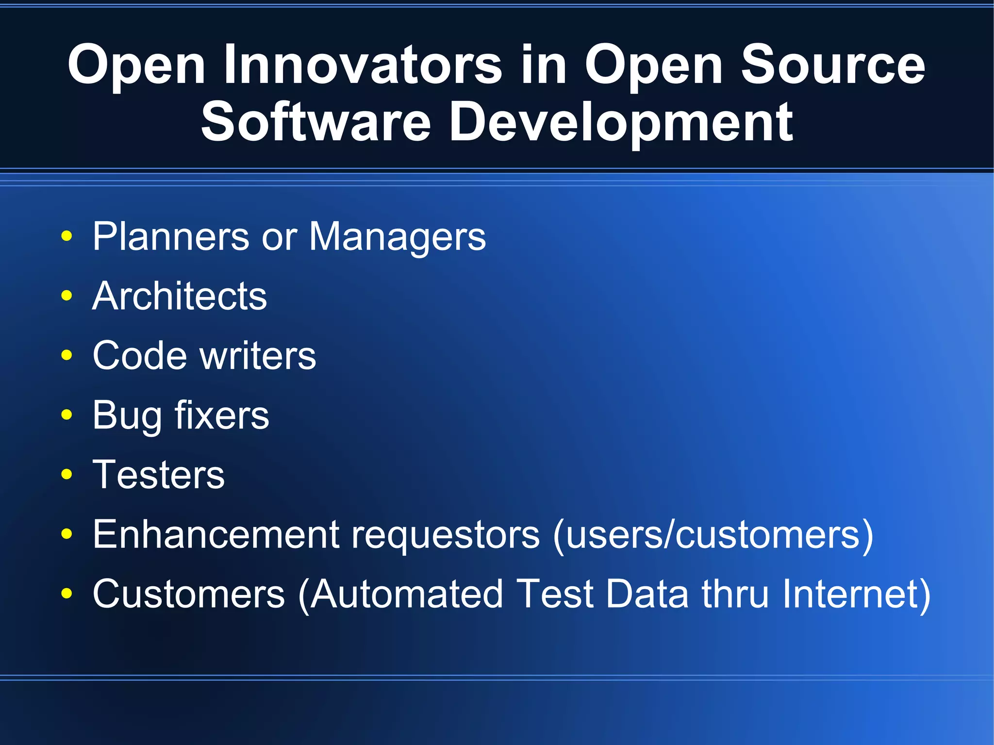 Open Innovators in Open Source Software Development Planners or Managers Architects  Code writers Bug fixers Testers Enhancement requestors (users/customers)‏ Customers (Automated Test Data thru Internet)  
