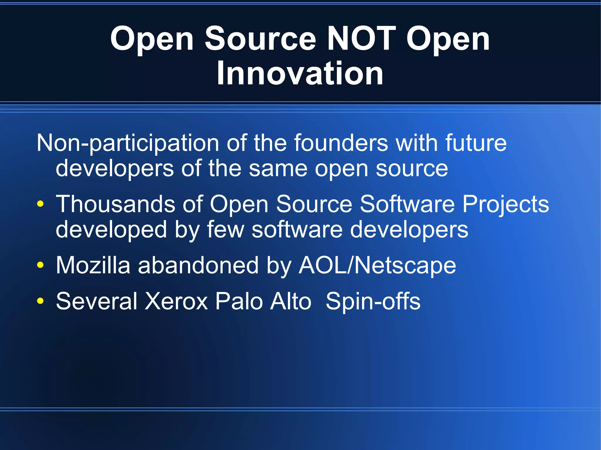 Open Source NOT Open Innovation Non-participation of the founders with future developers of the same open source Thousands of Open Source Software Projects developed by few software developers Mozilla abandoned by AOL/Netscape Several Xerox Palo Alto  Spin-offs 