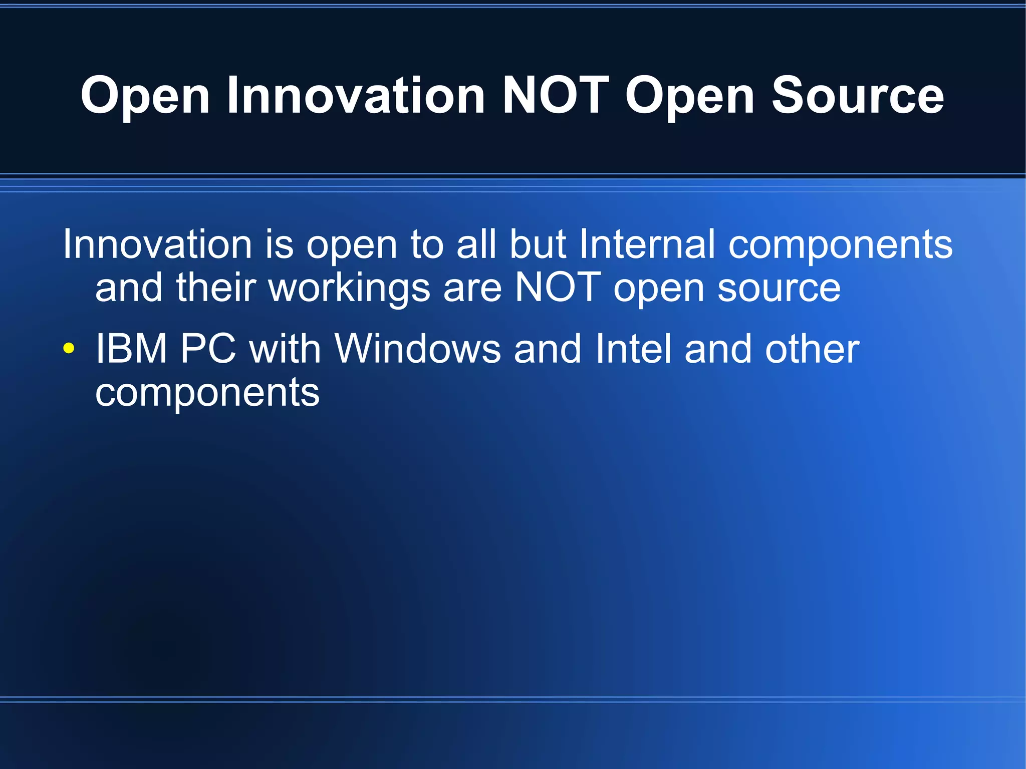 Open Innovation NOT Open Source Innovation is open to all but Internal components and their workings are NOT open source IBM PC with Windows and Intel and other components 