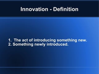 Innovation - Definition 1.  The act of introducing something new. 2. Something newly introduced. 