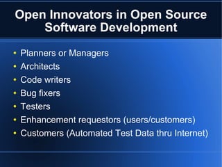 Open Innovators in Open Source Software Development Planners or Managers Architects  Code writers Bug fixers Testers Enhancement requestors (users/customers)‏ Customers (Automated Test Data thru Internet)  