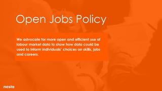 Open Jobs Policy
We advocate for more open and efficient use of
labour market data to show how data could be
used to inform individuals’ choices on skills, jobs
and careers.
 