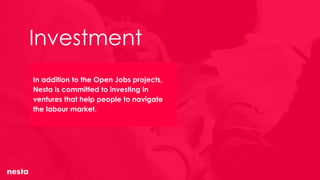 Investment
In addition to the Open Jobs projects,
Nesta is committed to investing in
ventures that help people to navigate
the labour market.
 