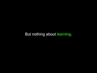But nothing about learning.
 