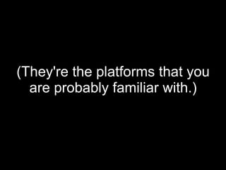 (They're the platforms that you
  are probably familiar with.)
 