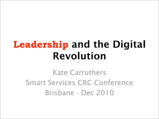 Leadership and the Digital
       Revolution
         Kate Carruthers
  Smart Services CRC Conference
       Brisbane - Dec 2010
 