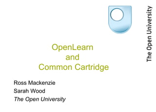 OpenLearn  and  Common Cartridge Ross Mackenzie Sarah Wood The Open University   