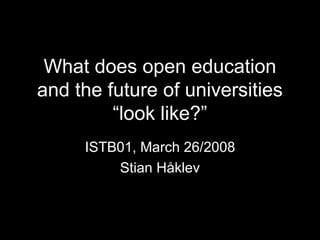 What does open education
and the future of universities
         “look like?”
     ISTB01, March 26/2008
         Stian Håklev
 