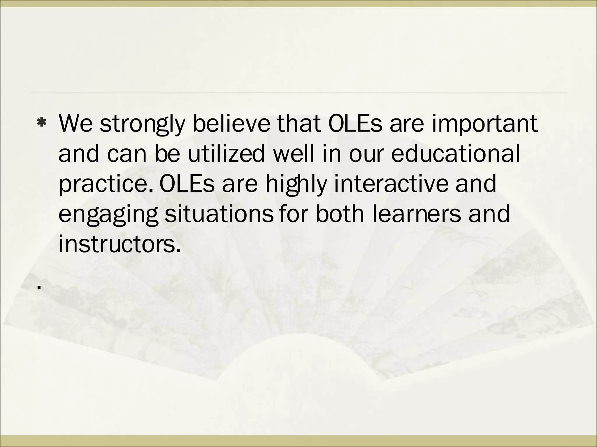 We strongly believe that OLEs are important and can be utilized well in our educational practice. OLEs are highly interactive and engaging situations for both learners and instructors. . 