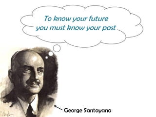 To know your future
you must know your past

George Santayana

 