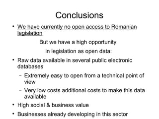 Conclusions

    We have currently no open access to Romanian
    legislation
              But we have a high opportunit...