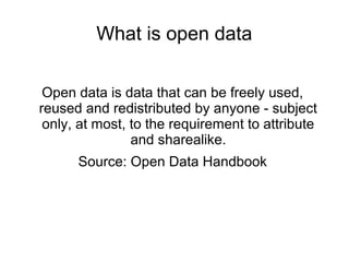 What is open data

 Open data is data that can be freely used,
reused and redistributed by anyone - subject
 only, at most...