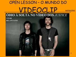 OPEN LESSON – O MUNDO DO  VIDEOCLIP _______________________________________ ÓDIO À SOLTA NO VÍDEO DOS  JUSTICE   VÍTOR  BELANCIANO INSTRUÇÕES: 