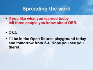 Spreading the word If you like what you learned today,  tell three people you know about OER. Q&A I'll be in the Open Source playground today and tomorrow from 2-4. Hope you see you there! 