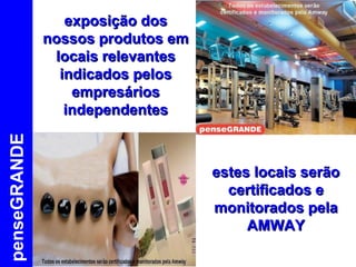 penseGRANDE exposição dos nossos produtos em locais relevantes indicados pelos empresários independentes estes locais serão certificados e monitorados pela AMWAY 