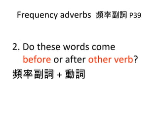 Frequency adverbs  頻率副詞 P39 2. Do these words come  before  or after  other verb ? 頻率副詞 + 動詞 