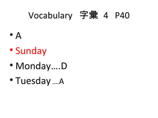 Vocabulary  字彙  4  P40 A Sunday Monday….D Tuesday  …. A 