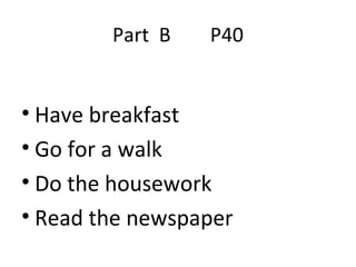 Part  B  P40 Have breakfast Go for a walk Do the housework Read the newspaper 