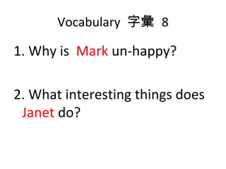 Vocabulary  字彙  8 1. Why is  Mark  un-happy? 2. What interesting things does  Janet  do? 
