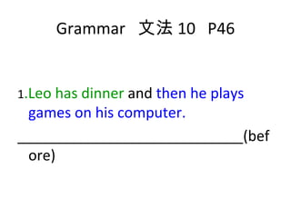 Grammar  文法 10  P46 1 .Leo has dinner  and  then he plays games on his computer. ____________________________(before) 