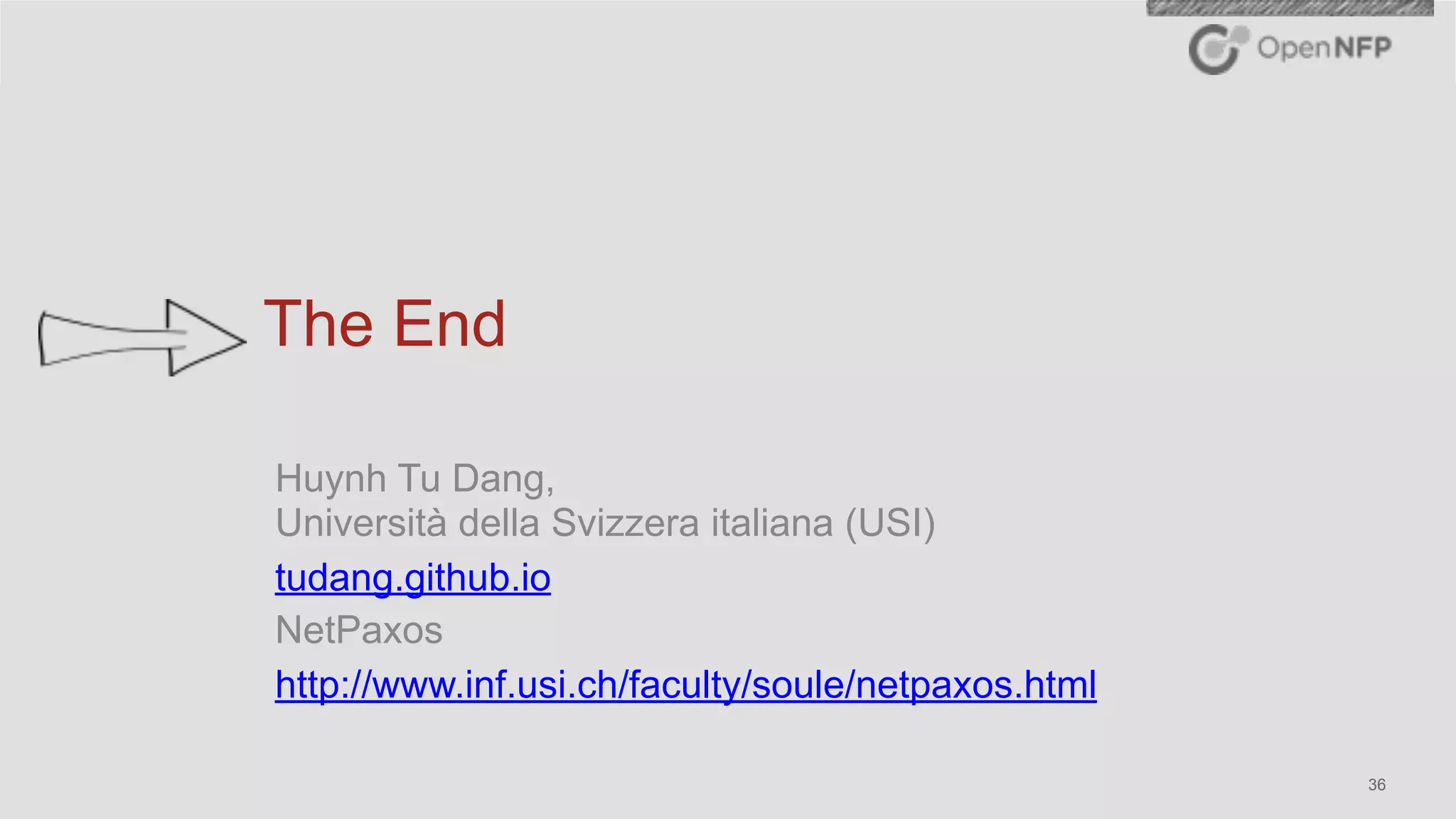 ©2016 OpenNFP 36
The End
Huynh Tu Dang, 
Università della Svizzera italiana (USI)
tudang.github.io
NetPaxos
http://www.inf.usi.ch/faculty/soule/netpaxos.html
 