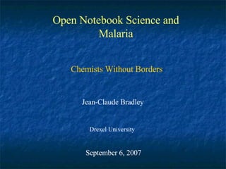 Open Notebook Science and Malaria Jean-Claude Bradley Drexel University September 6, 2007 Chemists Without Borders 