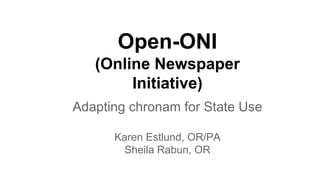 Open-ONI
(Online Newspaper
Initiative)
Adapting chronam for State Use
Karen Estlund, OR/PA
Sheila Rabun, OR
 