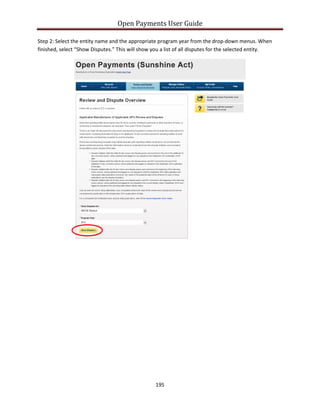 Open Payments User Guide
Step 2: Select the entity name and the appropriate program year from the drop-down menus. When
finished, select “Show Disputes.” This will show you a list of all disputes for the selected entity.
195
 