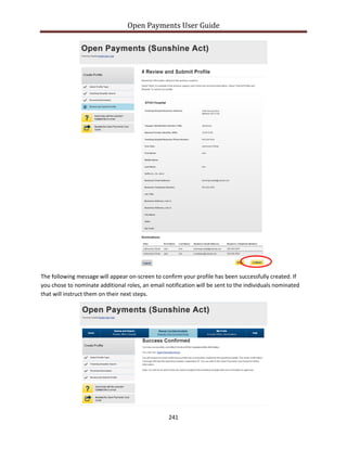Open Payments User Guide
The following message will appear on-screen to confirm your profile has been successfully created. If
you chose to nominate additional roles, an email notification will be sent to the individuals nominated
that will instruct them on their next steps.
241
 