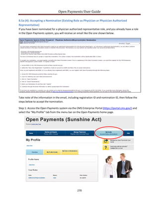 Open Payments User Guide
8.5a (4): Accepting a Nomination (Existing Role as Physician or Physician Authorized
Representative)
If you have been nominated for a physician authorized representative role, and you already have a role
in the Open Payments system, you will receive an email like the one shown below.
Take note of the information in the email, including registration ID and nomination ID, then follow the
steps below to accept the nomination.
Step 1: Access the Open Payments system via the CMS Enterprise Portal (https://portal.cms.gov/) and
select the “My Profile” tab from the menu bar on the Open Payments home page.
270
 