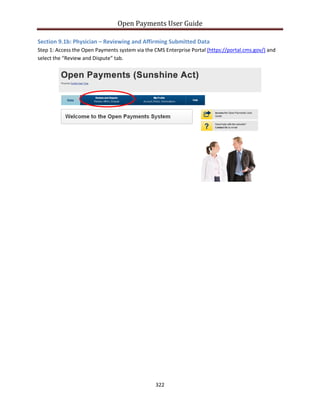 Open Payments User Guide
Section 9.1b: Physician – Reviewing and Affirming Submitted Data
Step 1: Access the Open Payments system via the CMS Enterprise Portal (https://portal.cms.gov/) and
select the “Review and Dispute” tab.
322
 