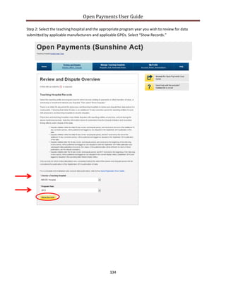 Open Payments User Guide
Step 2: Select the teaching hospital and the appropriate program year you wish to review for data
submitted by applicable manufacturers and applicable GPOs. Select “Show Records.”
334
 