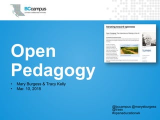 Open
Pedagogy
• Mary Burgess & Tracy Kelly
• Mar. 10, 2015
@bccampus @maryeburgess
@trass
#openeducationwk
 