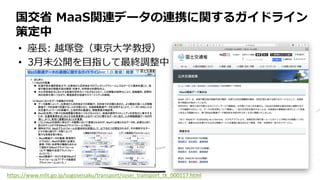 • 座長: 越塚登（東京大学教授）
• 3月末公開を目指して最終調整中
国交省 MaaS関連データの連携に関するガイドライン
策定中
https://www.mlit.go.jp/sogoseisaku/transport/sosei_transport_tk_000117.html
 
