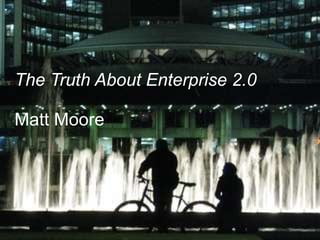The Truth About Enterprise 2.0 Matt Moore 