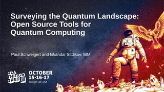 Surveying the Quantum Landscape:
Open Source Tools for
Quantum Computing
Paul Schweigert and Iskandar Sitdikov, IBM
 