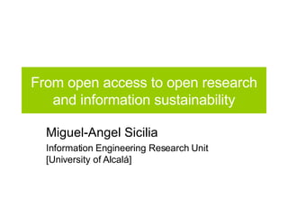 From open access to open research and information sustainability Miguel-Angel Sicilia Information Engineering Research Unit [University of Alcalá] 